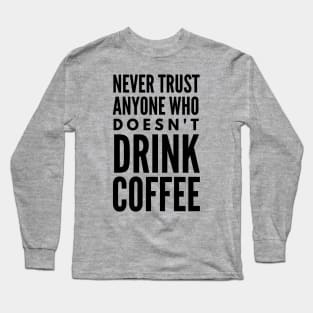 Never Trust Anyone Who doesn't Drink Coffee Long Sleeve T-Shirt